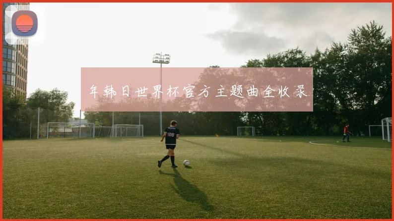 年韩日世界杯官方主题曲全收录