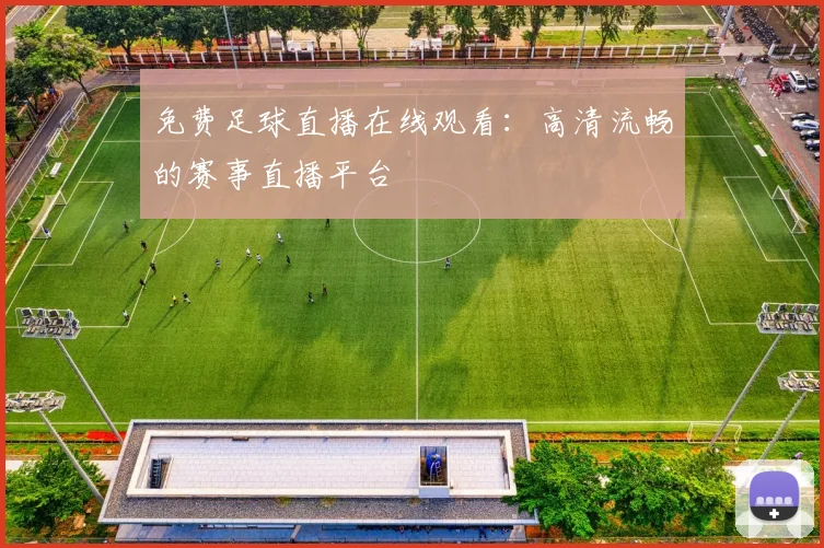 免费足球直播在线观看：高清流畅的赛事直播平台