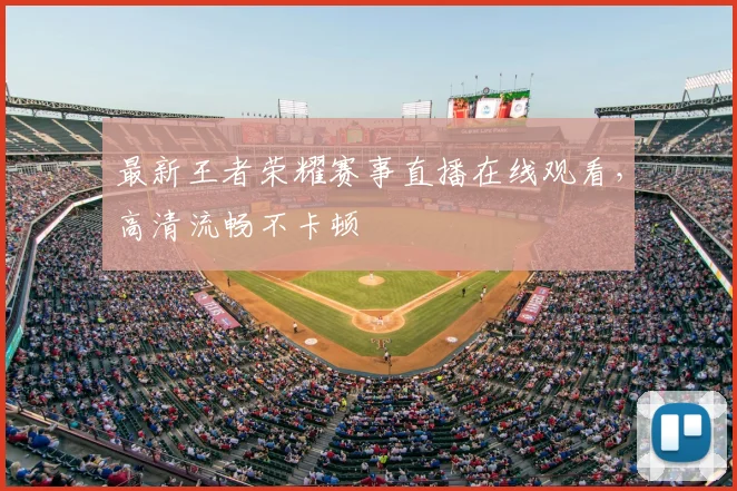 最新王者荣耀赛事直播在线观看，高清流畅不卡顿