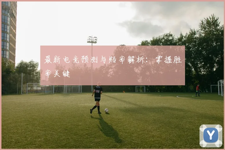 最新电竞预测与赔率解析:掌握胜率关键