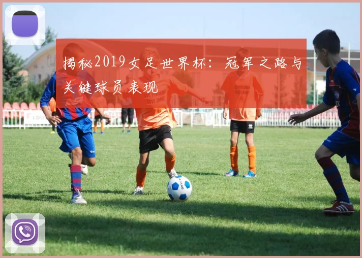 揭秘2019女足世界杯：冠军之路与关键球员表现