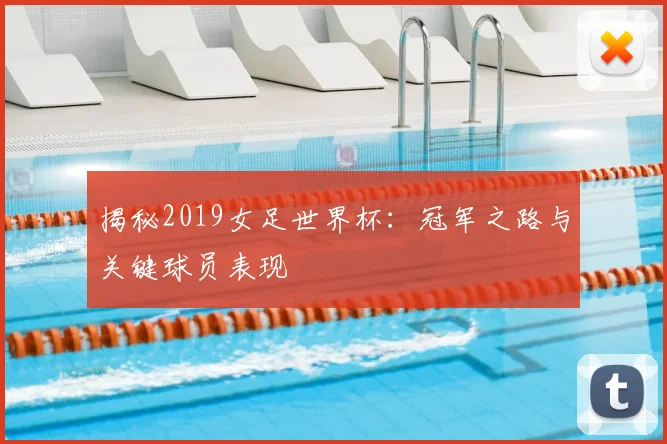 揭秘2019女足世界杯：冠军之路与关键球员表现