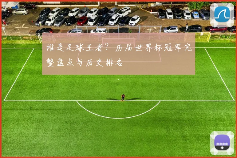 谁是足球王者？历届世界杯冠军完整盘点与历史排名