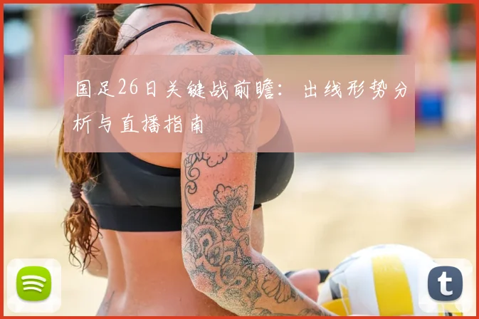 国足26日关键战前瞻：出线形势分析与直播指南