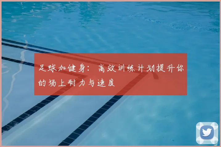 足球加健身：高效训练计划提升你的场上耐力与速度