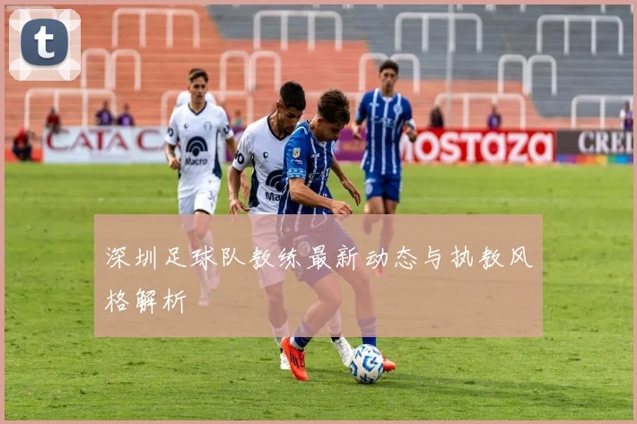 深圳足球队教练最新动态与执教风格解析