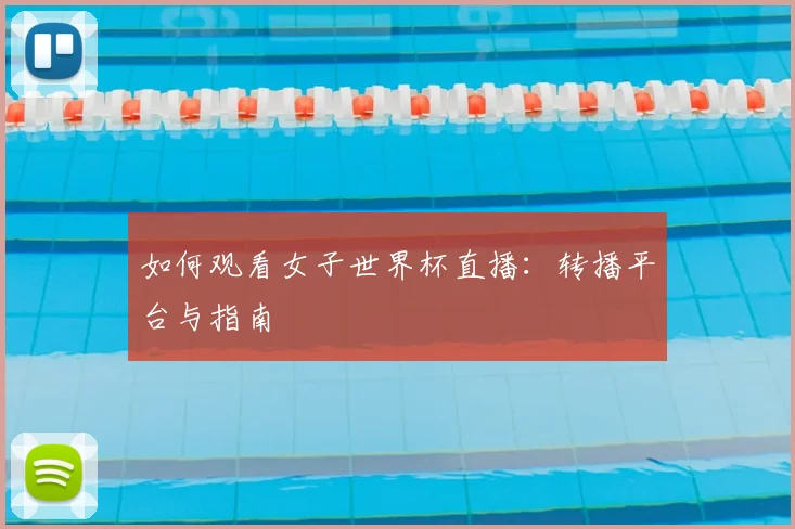 如何观看女子世界杯直播：转播平台与指南