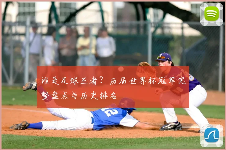 谁是足球王者？历届世界杯冠军完整盘点与历史排名