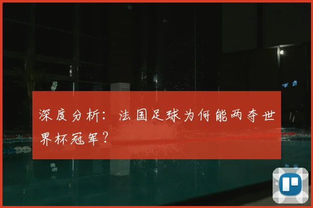 深度分析：法国足球为何能两夺世界杯冠军？